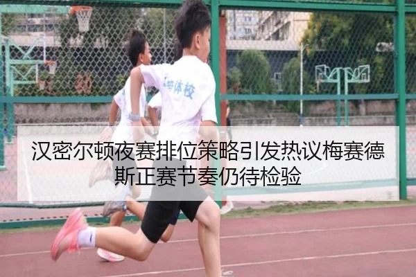 汉密尔顿夜赛排位策略引发热议梅赛德斯正赛节奏仍待检验